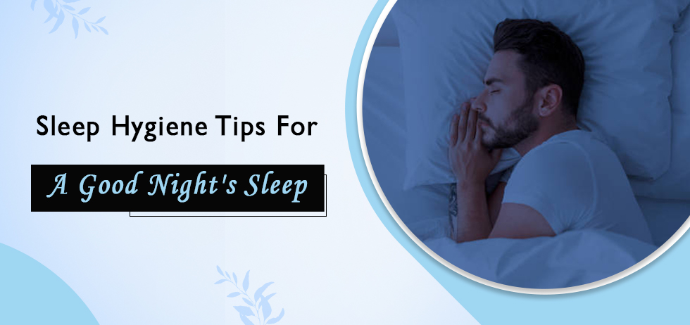 Sleep Hygiene Tips For A Good Night’s Sleep.