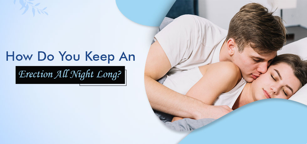 How Do You Keep An Erection All Night Long?
